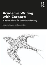 Title: Academic Writing with Corpora: A Resource Book for Data-Driven Learning / Edition 1, Author: Tatyana Karpenko-Seccombe