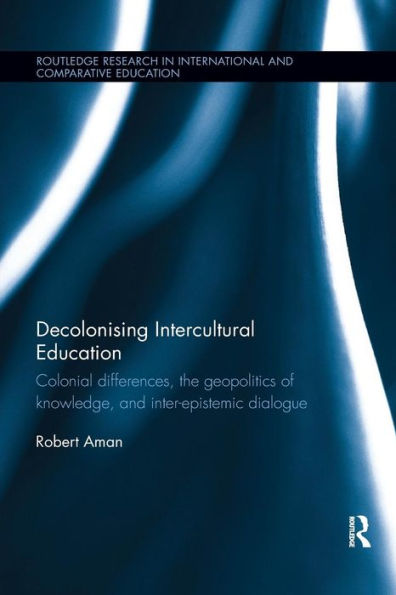 Decolonising Intercultural Education: Colonial differences, the geopolitics of knowledge, and inter-epistemic dialogue / Edition 1