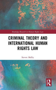 Title: Criminal Theory and International Human Rights Law / Edition 1, Author: Steven Malby