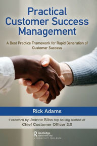 Title: Practical Customer Success Management: A Best Practice Framework for Rapid Generation of Customer Success / Edition 1, Author: Rick Adams