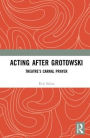 Acting after Grotowski: Theatre's Carnal Prayer / Edition 1