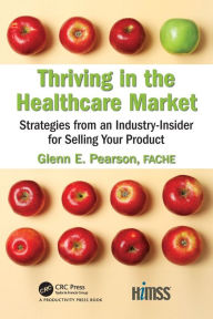 Title: Thriving in the Healthcare Market: Strategies from an Industry-Insider for Selling Your Product / Edition 1, Author: Glenn Pearson