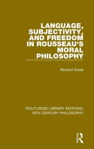 Title: Language, Subjectivity, and Freedom in Rousseau's Moral Philosophy, Author: Richard Noble