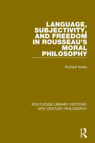 Title: Language, Subjectivity, and Freedom in Rousseau's Moral Philosophy, Author: Richard Noble