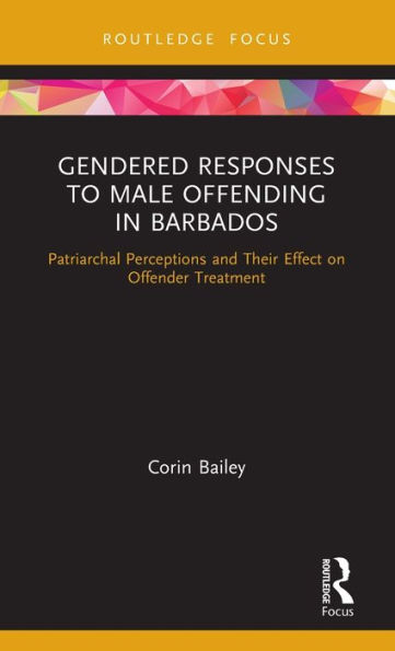 Gendered Responses to Male Offending in Barbados: Patriarchal Perceptions and Their Effect on Offender Treatment / Edition 1