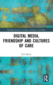 Title: Digital Media, Friendship and Cultures of Care, Author: Paul Byron