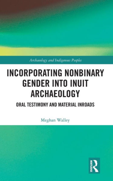 Incorporating Nonbinary Gender into Inuit Archaeology: Oral Testimony and Material Inroads / Edition 1