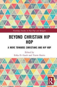 Title: Beyond Christian Hip Hop: A Move Towards Christians and Hip Hop / Edition 1, Author: Erika D. Gault