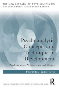 Title: Psychoanalytic Concepts and Technique in Development: Psychoanalysis, Neuroscience and Physics / Edition 1, Author: Florence Guignard