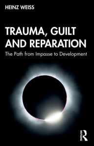 Title: Trauma, Guilt and Reparation: The Path from Impasse to Development / Edition 1, Author: Heinz Weiss
