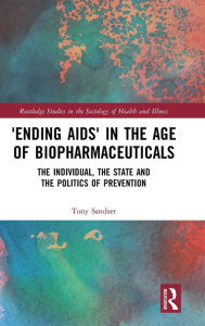 Title: 'Ending AIDS' in the Age of Biopharmaceuticals: The Individual, the State and the Politics of Prevention, Author: Tony Sandset