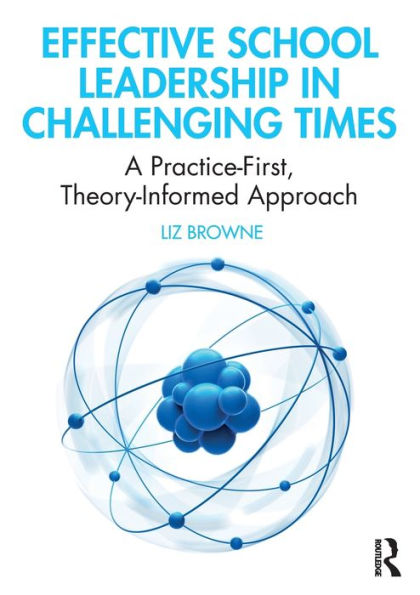 Effective School Leadership Challenging Times: A Practice-First, Theory-Informed Approach