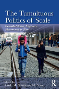 Title: The Tumultuous Politics of Scale: Unsettled States, Migrants, Movements in Flux / Edition 1, Author: Donald M. Nonini