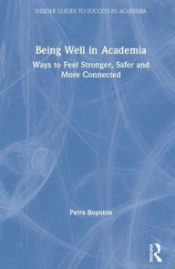 Title: Being Well in Academia: Ways to Feel Stronger, Safer and More Connected / Edition 1, Author: Petra Boynton