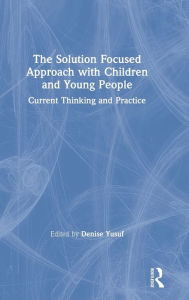 Title: The Solution Focused Approach with Children and Young People: Current Thinking and Practice / Edition 1, Author: Denise Yusuf