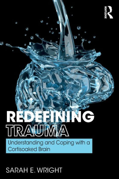 Redefining Trauma: Understanding and Coping with a Cortisoaked Brain / Edition 1