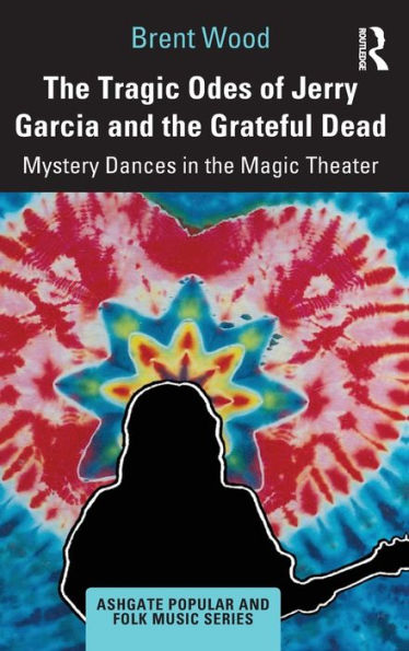 The Tragic Odes of Jerry Garcia and The Grateful Dead: Mystery Dances in the Magic Theater / Edition 1