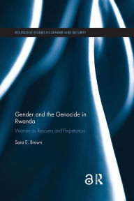 Title: Gender and the Genocide in Rwanda: Women as Rescuers and Perpetrators / Edition 1, Author: Sara E. Brown