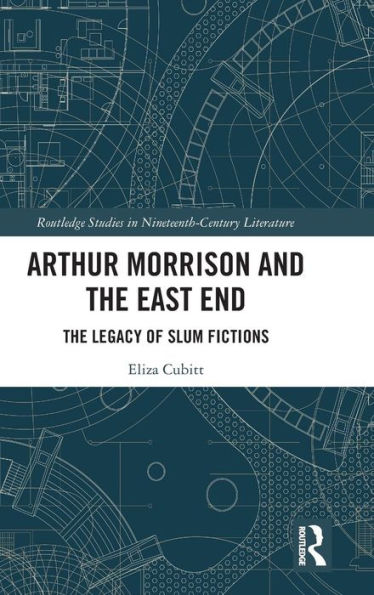 Arthur Morrison and the East End: The Legacy of Slum Fictions / Edition 1