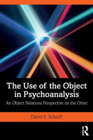 Title: The Use of the Object in Psychoanalysis: An Object Relations Perspective on the Other / Edition 1, Author: David E. Scharff