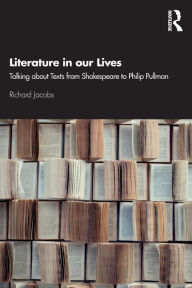Title: Literature in our Lives: Talking About Texts from Shakespeare to Philip Pullman / Edition 1, Author: Richard Jacobs