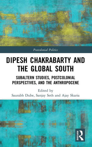 Dipesh Chakrabarty and the Global South: Subaltern Studies, Postcolonial Perspectives, and the Anthropocene / Edition 1