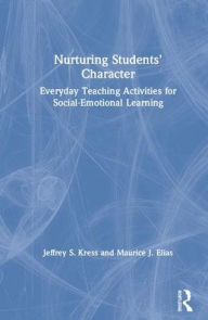 Title: Nurturing Students' Character: Everyday Teaching Activities for Social-Emotional Learning / Edition 1, Author: Jeffrey S. Kress