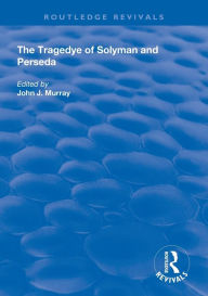Title: The Tragedye of Solyman and Perseda: Edited from the Original Texts with Introduction and Notes, Author: John Murray
