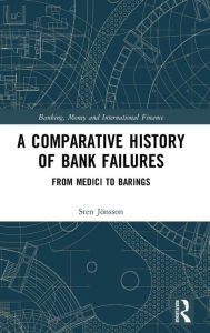 Title: A Comparative History of Bank Failures: From Medici to Barings / Edition 1, Author: Sten Jonsson