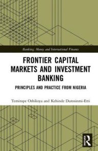 Title: Frontier Capital Markets and Investment Banking: Principles and Practice from Nigeria / Edition 1, Author: Temitope W. Oshikoya
