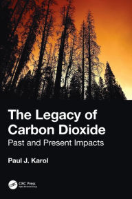 Title: The Legacy of Carbon Dioxide: Past and Present Impacts / Edition 1, Author: Paul Karol