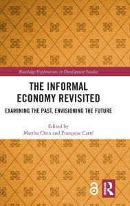Title: The Informal Economy Revisited: Examining the Past, Envisioning the Future / Edition 1, Author: Martha Chen
