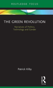 Title: The Green Revolution: Narratives of Politics, Technology and Gender / Edition 1, Author: Patrick Kilby