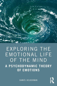 Title: Exploring the Emotional Life of the Mind: A Psychodynamic Theory of Emotions, Author: Daniël Helderman