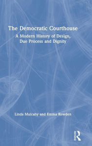 Title: The Democratic Courthouse: A Modern History of Design, Due Process and Dignity / Edition 1, Author: Linda Mulcahy