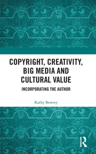 Copyright, Creativity, Big Media and Cultural Value: Incorporating the Author