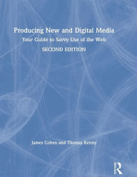 Title: Producing New and Digital Media: Your Guide to Savvy Use of the Web, Author: James Cohen