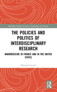 Title: The Policies and Politics of Interdisciplinary Research: Nanomedicine in France and in the United States, Author: Séverine Louvel