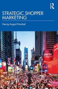 Title: Strategic Shopper Marketing: Driving Shopper Conversion by Connecting the Route to Purchase with the Route to Market, Author: Georg August Krentzel