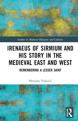 Irenaeus of Sirmium and His Story the Medieval East West: Remembering a Lesser Saint