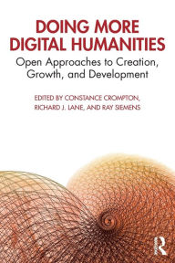 Title: Doing More Digital Humanities: Open Approaches to Creation, Growth, and Development / Edition 1, Author: Constance Crompton