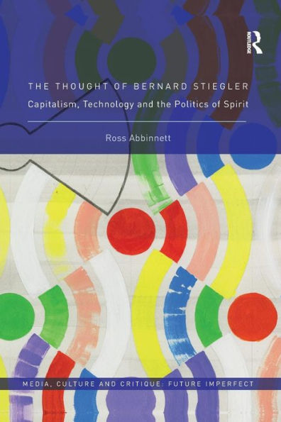 The Thought of Bernard Stiegler: Capitalism, Technology and the Politics of Spirit / Edition 1