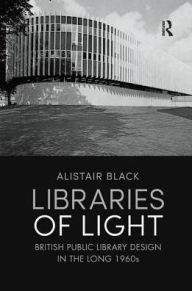 Title: Libraries of Light: British public library design in the long 1960s, Author: Alistair Black