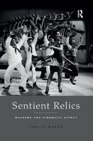 Title: Sentient Relics: Museums and Cinematic Affect / Edition 1, Author: Janice Baker