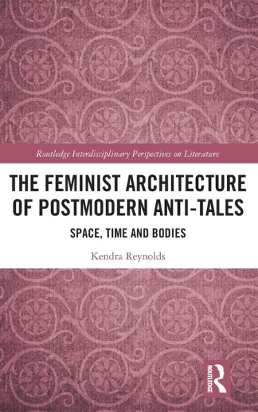 The Feminist Architecture of Postmodern Anti-Tales: Space, Time, and Bodies / Edition 1