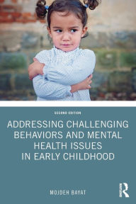 Title: Addressing Challenging Behaviors and Mental Health Issues in Early Childhood / Edition 2, Author: Mojdeh Bayat