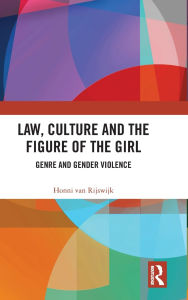 Title: Law, Culture and the Figure of the Girl: Genre and Gender Violence, Author: Honni van Rijswijk