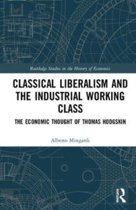 Title: Classical Liberalism and the Industrial Working Class: The Economic Thought of Thomas Hodgskin, Author: Alberto Mingardi