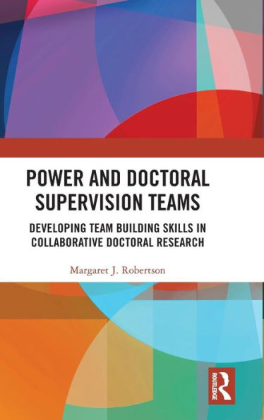 Power and Doctoral Supervision Teams: Developing Team Building Skills in Collaborative Doctoral Research / Edition 1