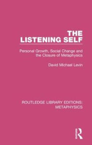 Title: The Listening Self: Personal Growth, Social Change and the Closure of Metaphysics, Author: David Michael Levin